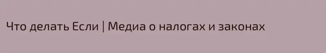 Что делать Если | Медиа о налогах и законах